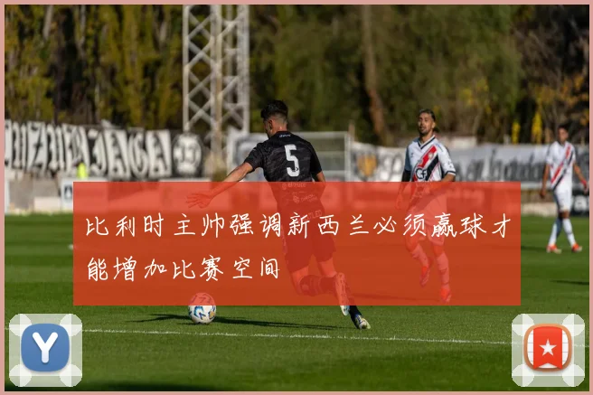 比利时主帅强调新西兰必须赢球才能增加比赛空间