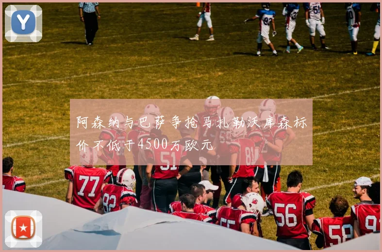 阿森纳与巴萨争抢马扎勒沃库森标价不低于4500万欧元