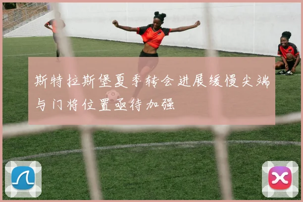 斯特拉斯堡夏季转会进展缓慢尖端与门将位置亟待加强