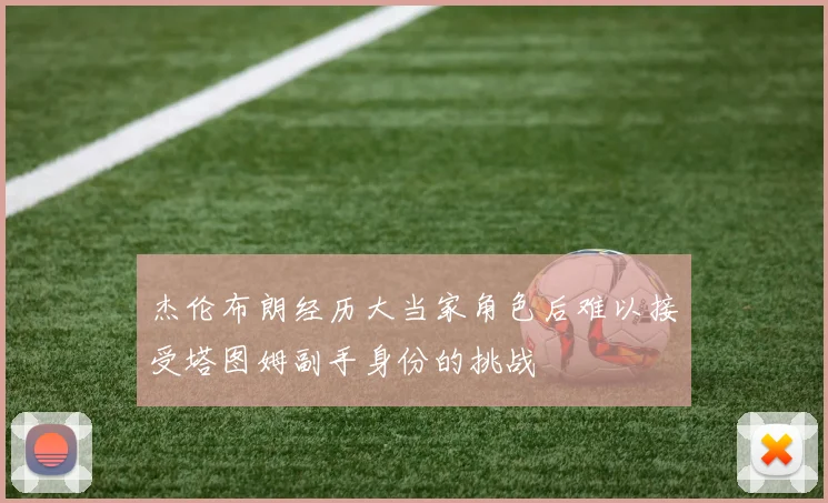 杰伦布朗经历大当家角色后难以接受塔图姆副手身份的挑战