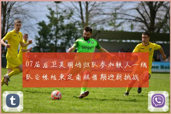 07届后卫吴明屿归队参加铁人一线队合练结束定南租借期迎新挑战