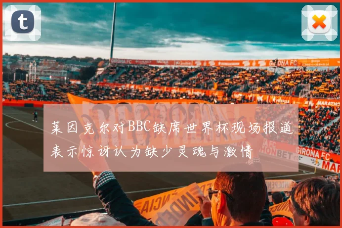 莱因克尔对BBC缺席世界杯现场报道表示惊讶认为缺少灵魂与激情