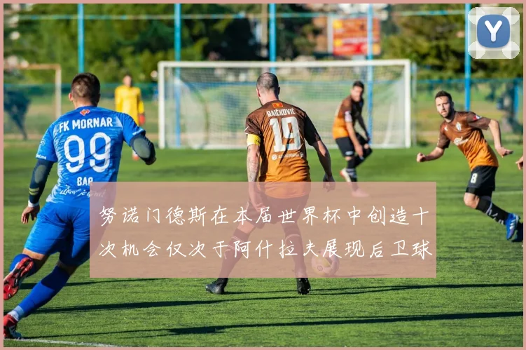 努诺门德斯在本届世界杯中创造十次机会仅次于阿什拉夫展现后卫球员的进攻潜力